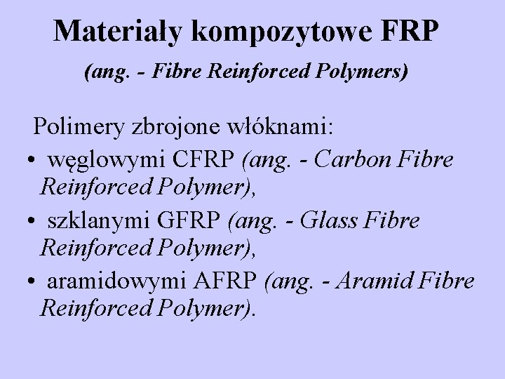 Materiały kompozytowe FRP (ang. - Fibre Reinforced Polymers) Polimery zbrojone włóknami: • węglowymi CFRP