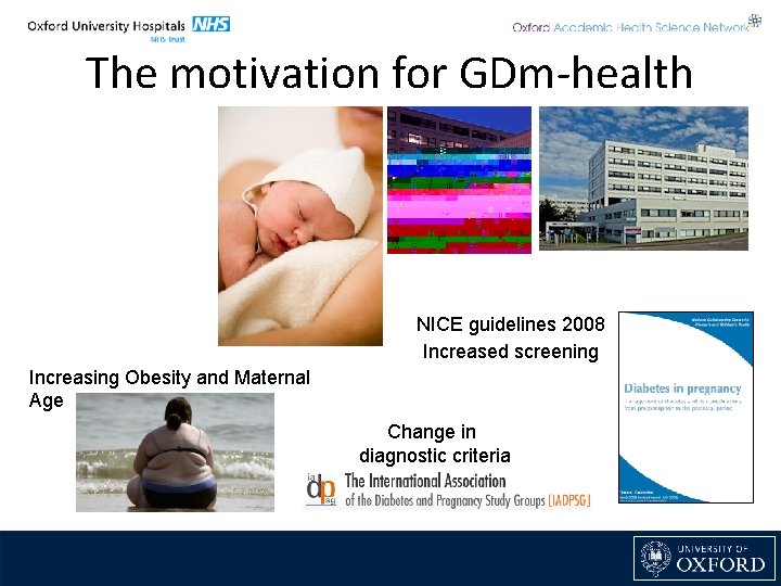 The motivation for GDm-health NICE guidelines 2008 Increased screening Increasing Obesity and Maternal Age