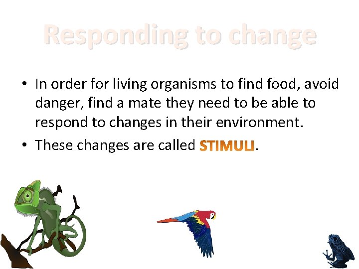 Responding to change • In order for living organisms to find food, avoid danger,