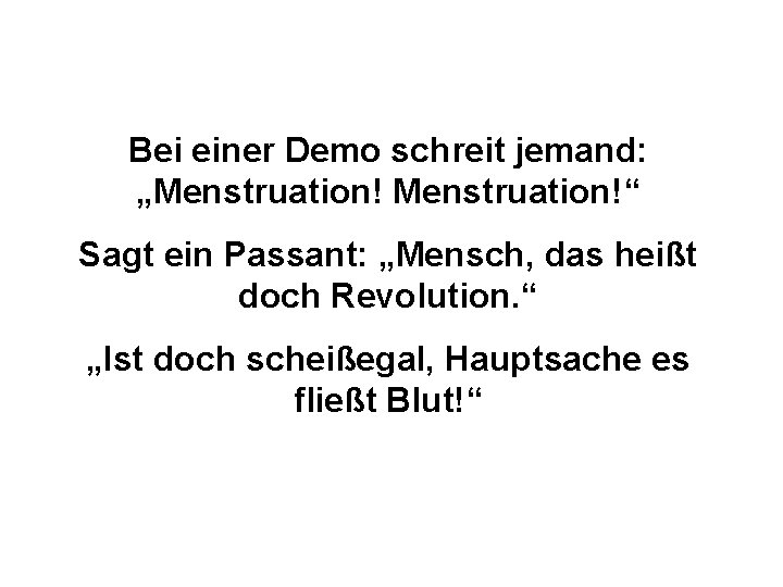 Bei einer Demo schreit jemand: „Menstruation!“ Sagt ein Passant: „Mensch, das heißt doch Revolution.