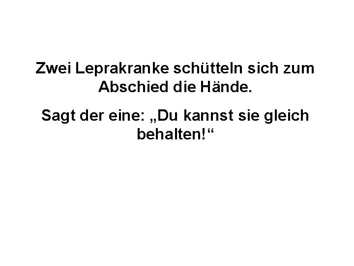 Zwei Leprakranke schütteln sich zum Abschied die Hände. Sagt der eine: „Du kannst sie