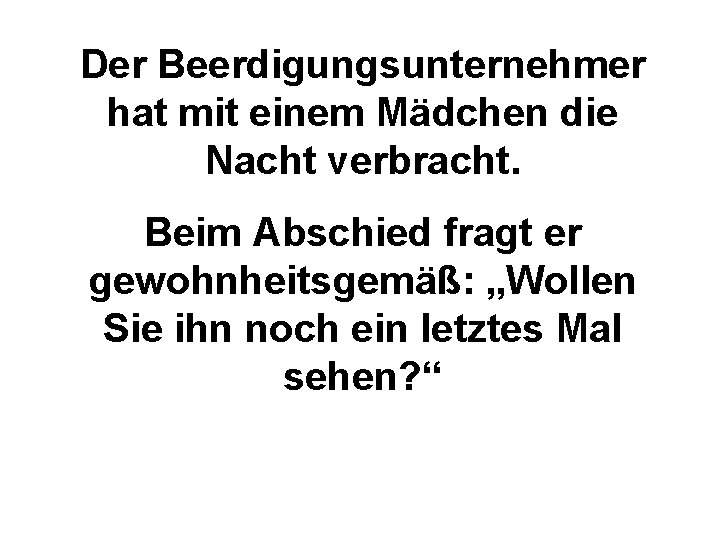 Der Beerdigungsunternehmer hat mit einem Mädchen die Nacht verbracht. Beim Abschied fragt er gewohnheitsgemäß: