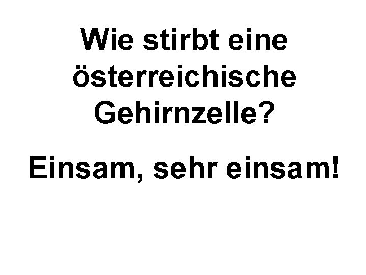Wie stirbt eine österreichische Gehirnzelle? Einsam, sehr einsam! 
