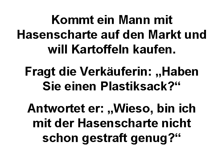 Kommt ein Mann mit Hasenscharte auf den Markt und will Kartoffeln kaufen. Fragt die