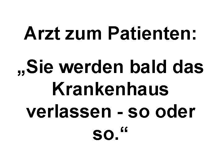 Arzt zum Patienten: „Sie werden bald das Krankenhaus verlassen - so oder so. “