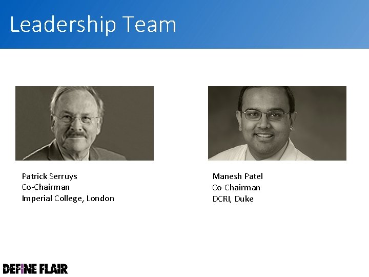 Leadership Team Patrick Serruys Co-Chairman Imperial College, London Manesh Patel Co-Chairman DCRI, Duke 