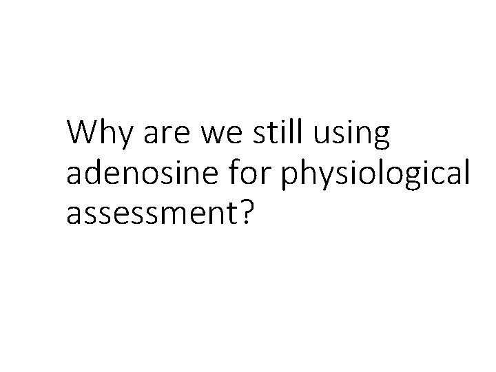 Why are we still using adenosine for physiological assessment? 