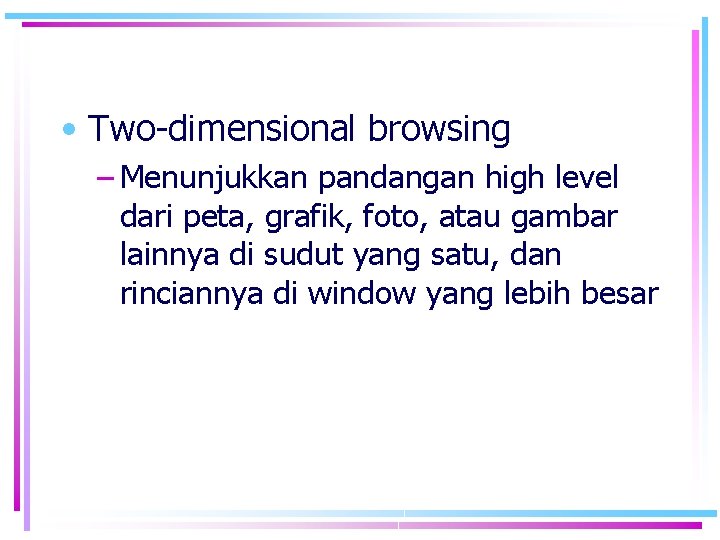  • Two-dimensional browsing – Menunjukkan pandangan high level dari peta, grafik, foto, atau