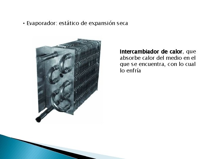  • Evaporador: estático de expansión seca Intercambiador de calor, que absorbe calor del