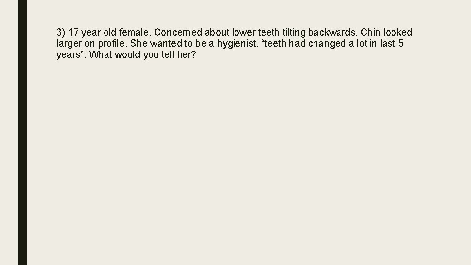 3) 17 year old female. Concerned about lower teeth tilting backwards. Chin looked larger