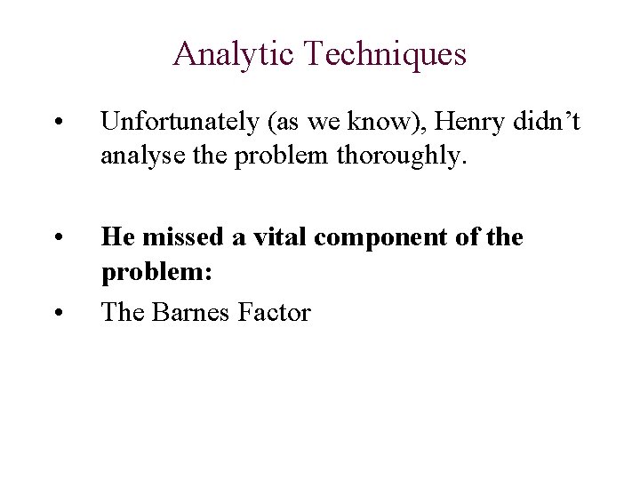 Analytic Techniques • Unfortunately (as we know), Henry didn’t analyse the problem thoroughly. •