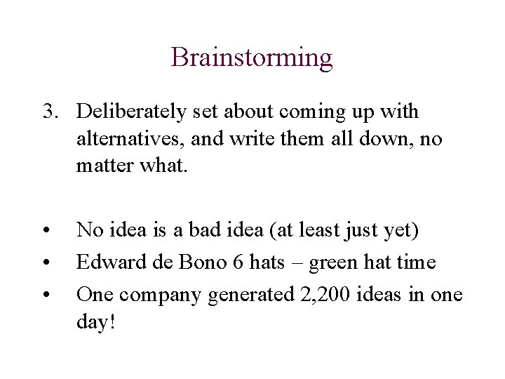 Brainstorming 3. Deliberately set about coming up with alternatives, and write them all down,