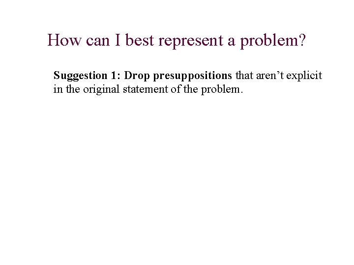 How can I best represent a problem? Suggestion 1: Drop presuppositions that aren’t explicit How can I best represent a problem? Suggestion 1: Drop presuppositions that aren’t explicit
