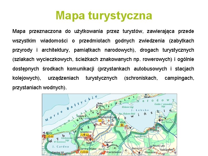Mapa turystyczna Mapa przeznaczona do użytkowania przez turystów, zawierająca przede wszystkim wiadomości o przedmiotach