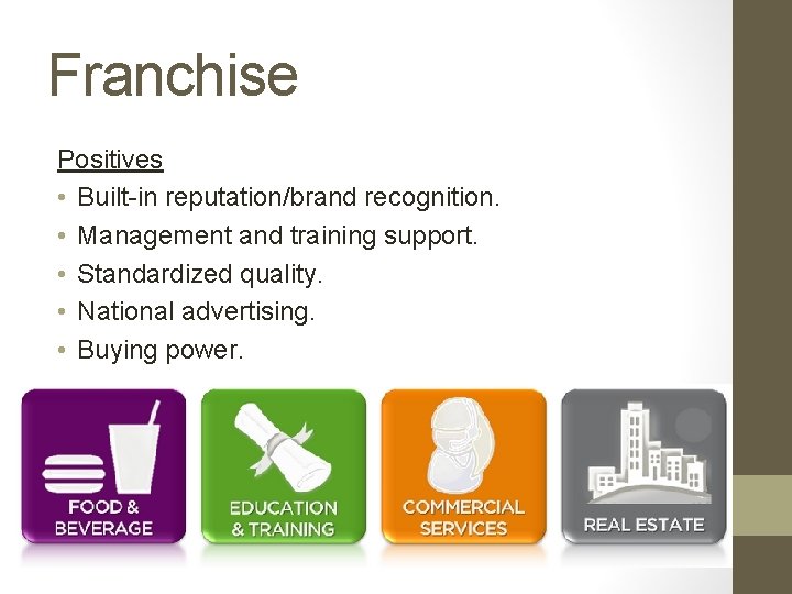 Franchise Positives • Built-in reputation/brand recognition. • Management and training support. • Standardized quality.