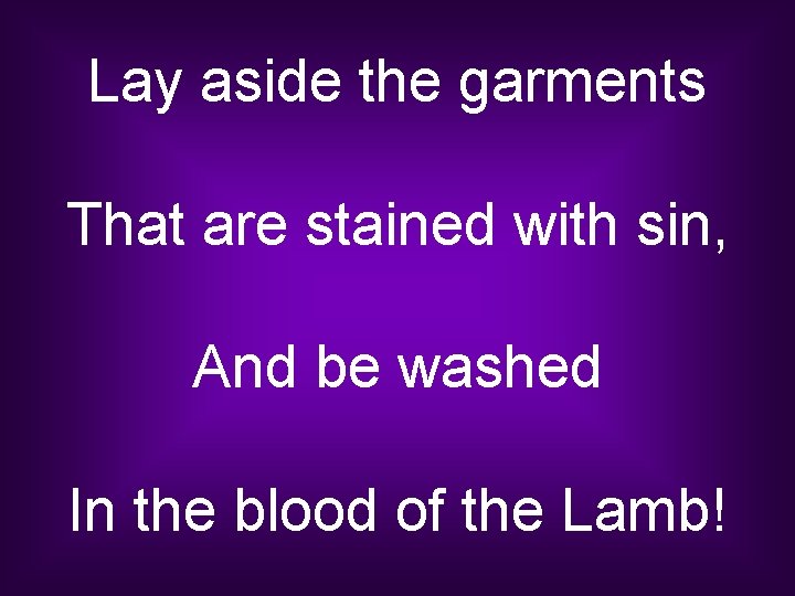 Lay aside the garments That are stained with sin, And be washed In the