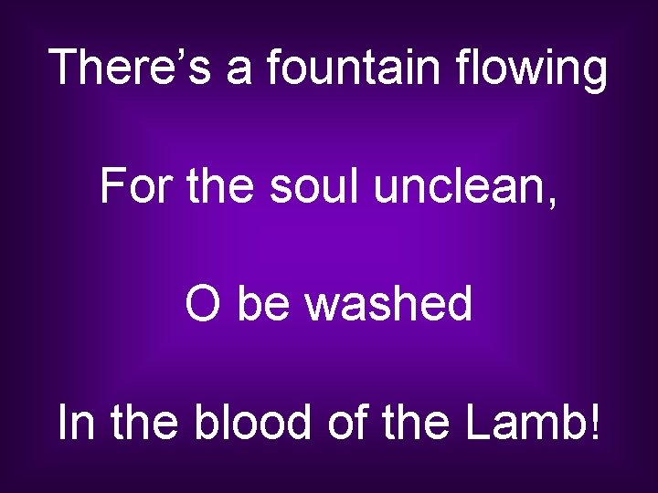 There’s a fountain flowing For the soul unclean, O be washed In the blood
