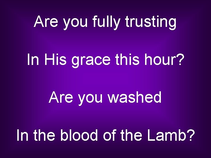 Are you fully trusting In His grace this hour? Are you washed In the