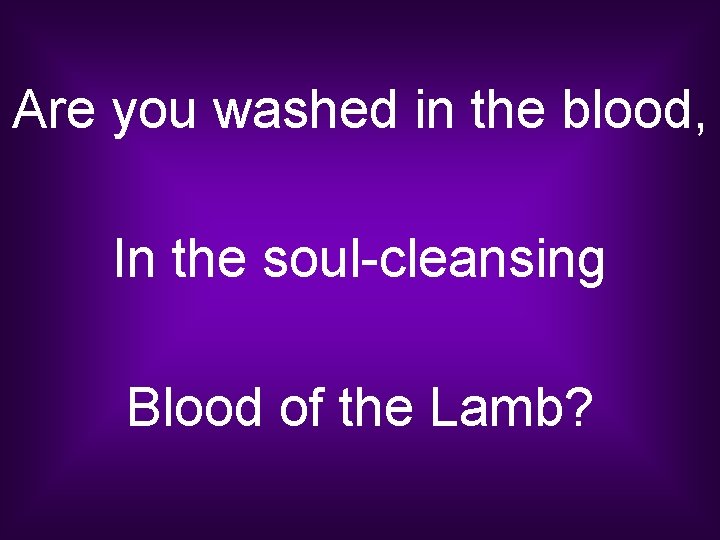 Are you washed in the blood, In the soul-cleansing Blood of the Lamb? 