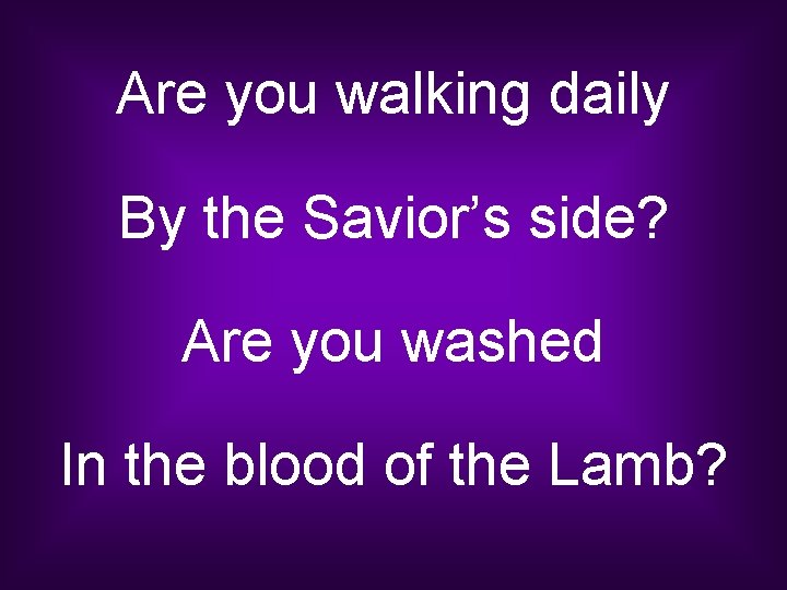 Are you walking daily By the Savior’s side? Are you washed In the blood