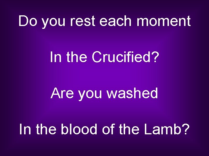 Do you rest each moment In the Crucified? Are you washed In the blood