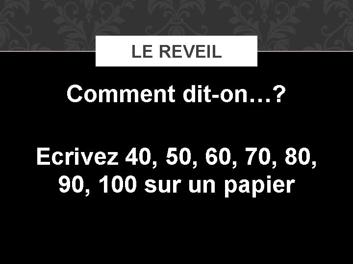 LE REVEIL Comment dit-on…? Ecrivez 40, 50, 60, 70, 80, 90, 100 sur un