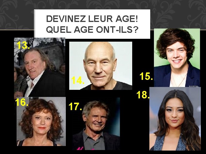 DEVINEZ LEUR AGE! QUEL AGE ONT-ILS? 13. 14. 16. 15. 18. 17. 