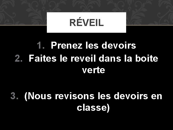 RÉVEIL 1. Prenez les devoirs 2. Faites le reveil dans la boite verte 3.