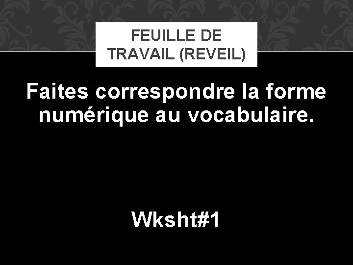 FEUILLE DE TRAVAIL (REVEIL) Faites correspondre la forme numérique au vocabulaire. Wksht#1 