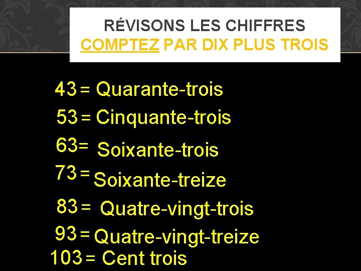 RÉVISONS LES CHIFFRES COMPTEZ PAR DIX PLUS TROIS 43 = Quarante-trois 53 = Cinquante-trois