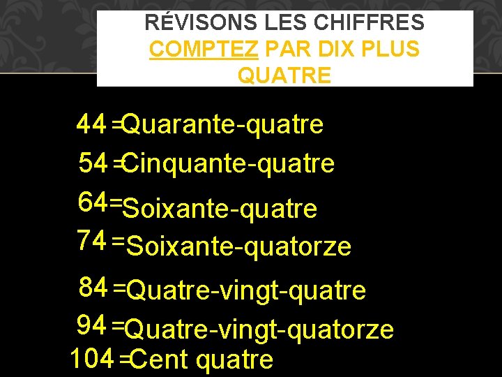 RÉVISONS LES CHIFFRES COMPTEZ PAR DIX PLUS QUATRE 44 =Quarante-quatre 54 =Cinquante-quatre 64=Soixante-quatre 74