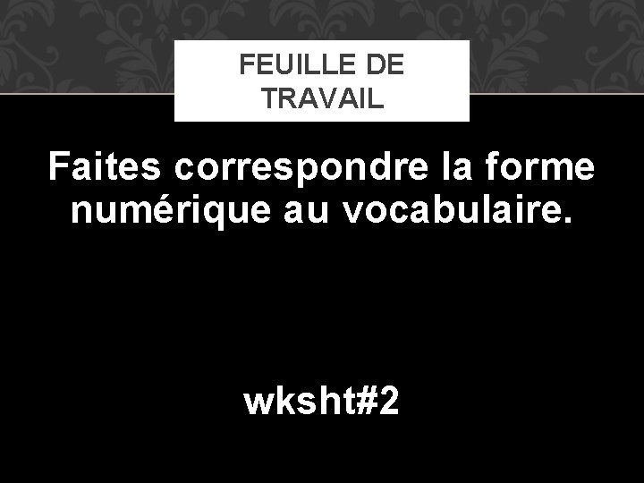 FEUILLE DE TRAVAIL Faites correspondre la forme numérique au vocabulaire. wksht#2 