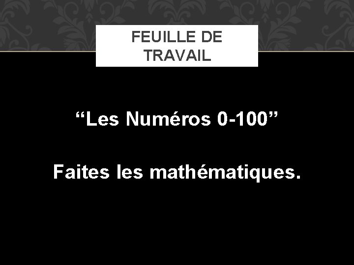 FEUILLE DE TRAVAIL “Les Numéros 0 -100” Faites les mathématiques. 