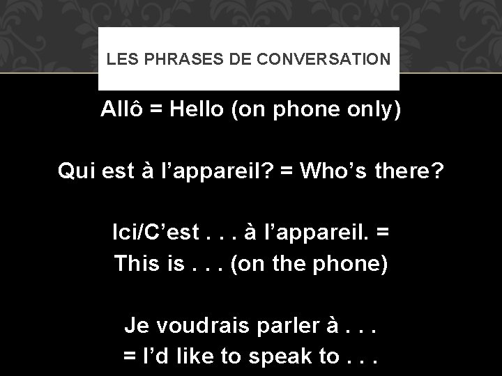 LES PHRASES DE CONVERSATION Allô = Hello (on phone only) Qui est à l’appareil?