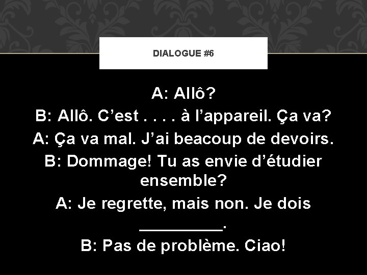 DIALOGUE #6 A: Allô? B: Allô. C’est. . à l’appareil. Ça va? A: Ça