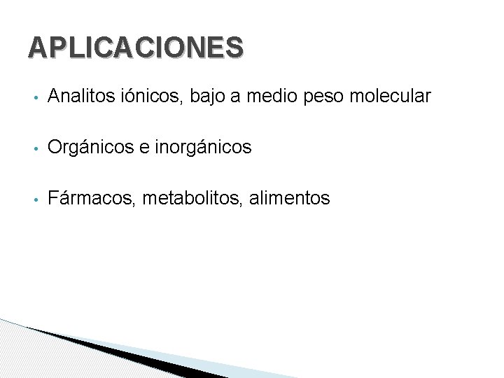 APLICACIONES • Analitos iónicos, bajo a medio peso molecular • Orgánicos e inorgánicos •