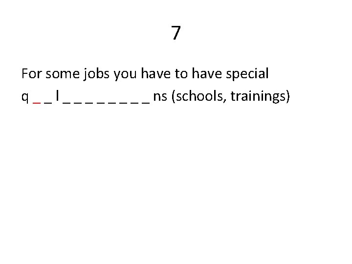 7 For some jobs you have to have special q _ _ l _