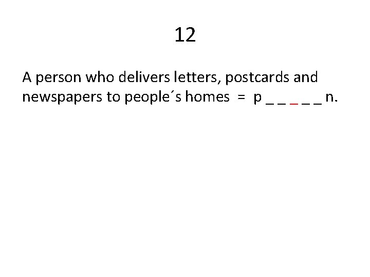 12 A person who delivers letters, postcards and newspapers to people´s homes = p