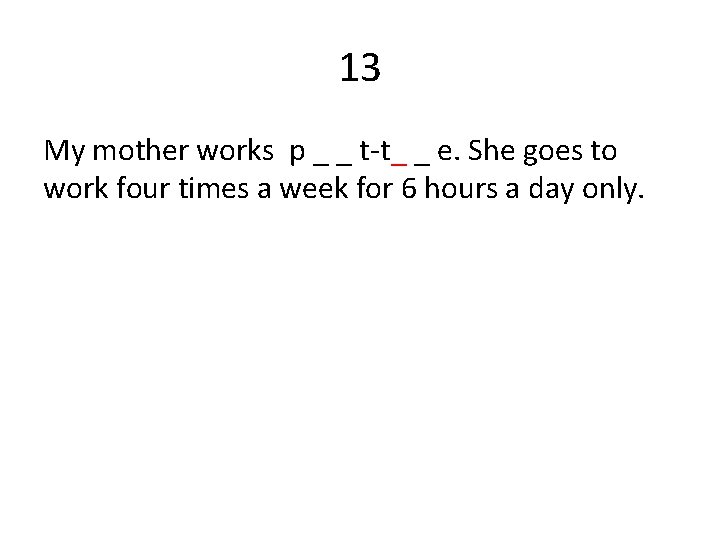 13 My mother works p _ _ t-t_ _ e. She goes to work