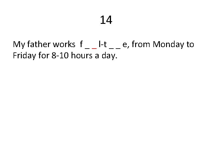 14 My father works f _ _ l-t _ _ e, from Monday to