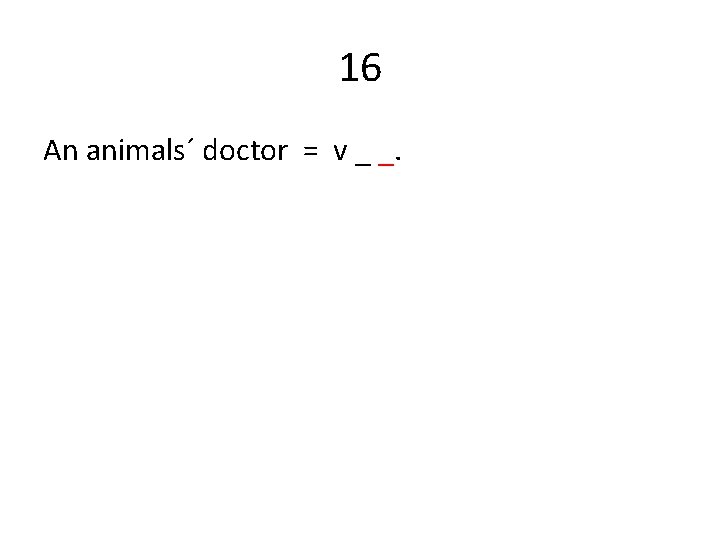 16 An animals´ doctor = v _ _. 