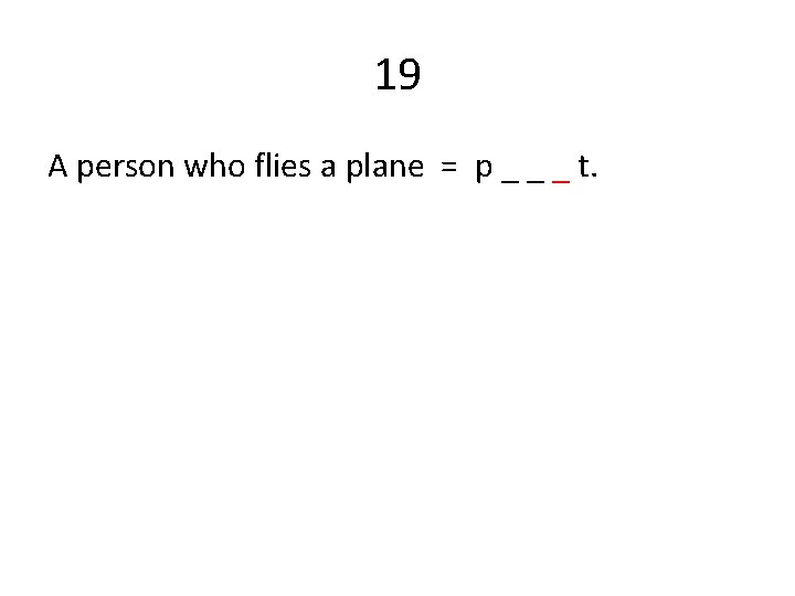 19 A person who flies a plane = p _ _ _ t. 