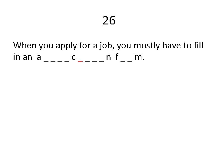 26 When you apply for a job, you mostly have to fill in an