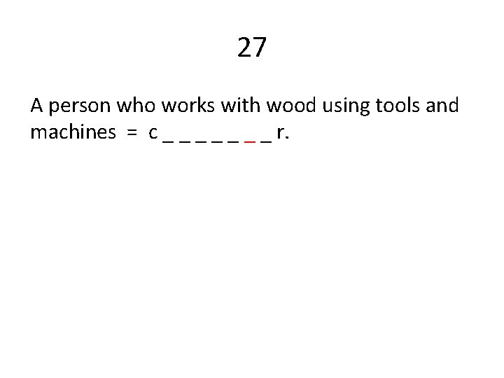 27 A person who works with wood using tools and machines = c _