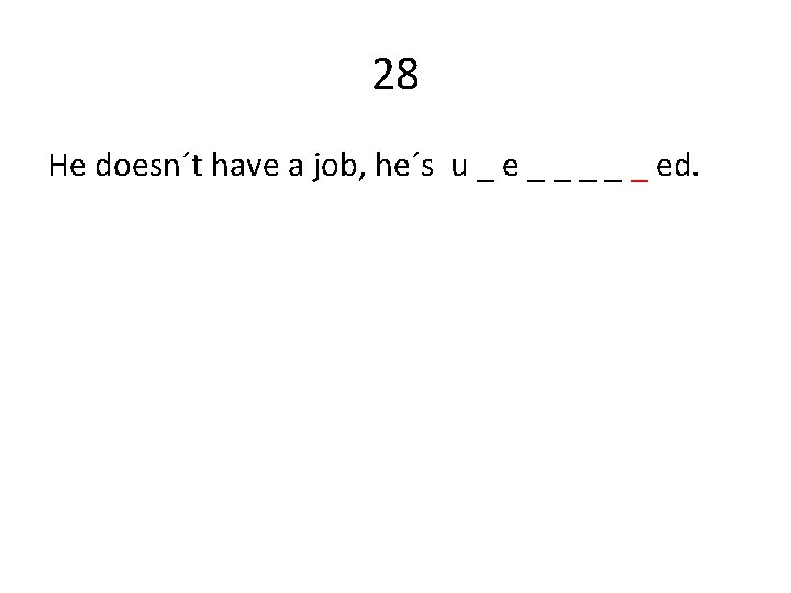 28 He doesn´t have a job, he´s u _ e _ _ _ ed.