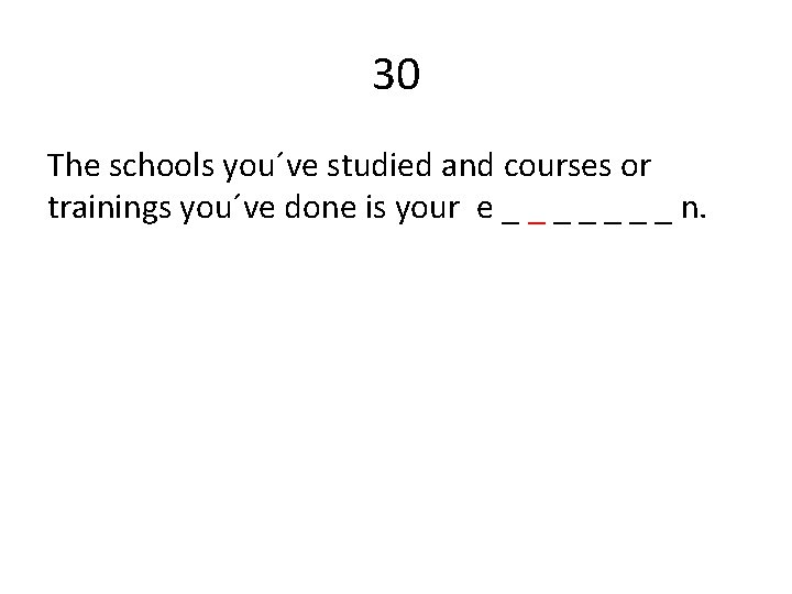 30 The schools you´ve studied and courses or trainings you´ve done is your e