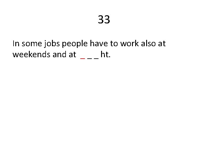 33 In some jobs people have to work also at weekends and at _