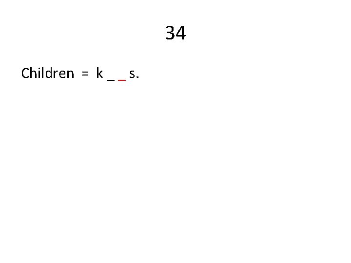 34 Children = k _ _ s. 