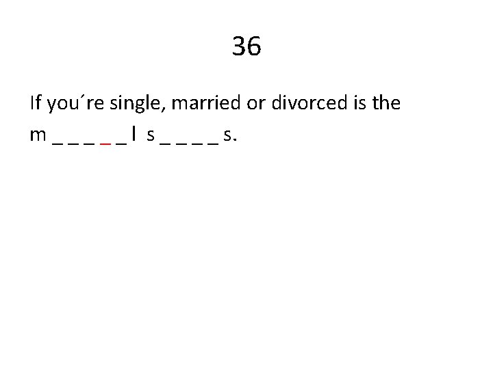 36 If you´re single, married or divorced is the m _ _ _ l