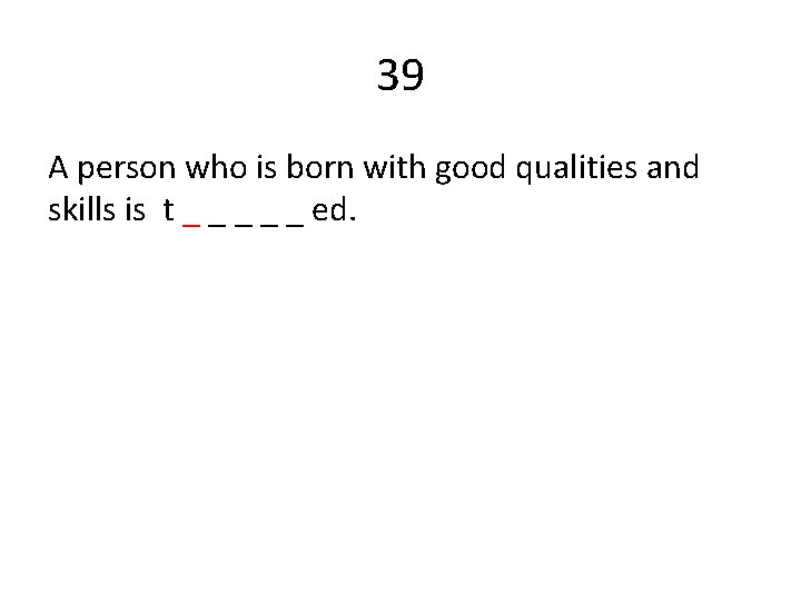 39 A person who is born with good qualities and skills is t _